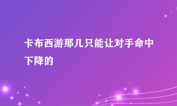卡布西游那几只能让对手命中下降的