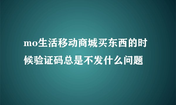 mo生活移动商城买东西的时候验证码总是不发什么问题