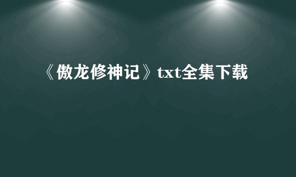 《傲龙修神记》txt全集下载