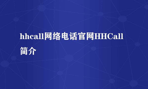 hhcall网络电话官网HHCall简介