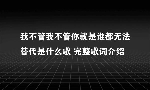 我不管我不管你就是谁都无法替代是什么歌 完整歌词介绍