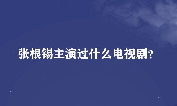 张根锡主演过什么电视剧？