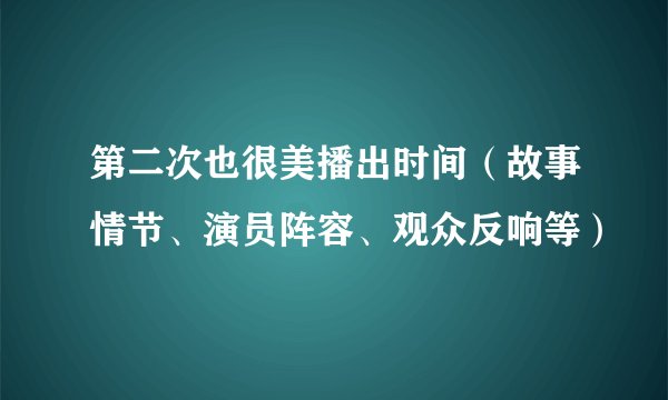 第二次也很美播出时间（故事情节、演员阵容、观众反响等）
