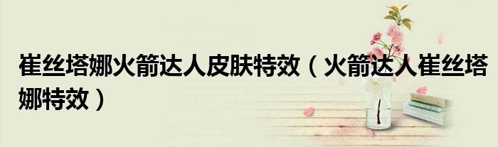 崔丝塔娜火箭达人皮肤特效火箭达人崔丝塔娜特效