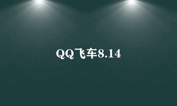 QQ飞车8.14