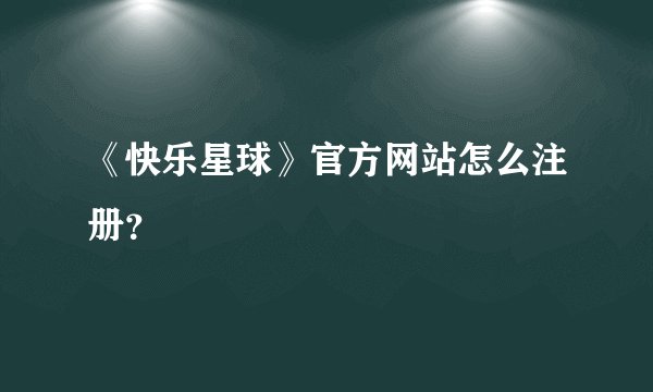 《快乐星球》官方网站怎么注册？