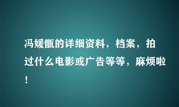 冯媛甑的详细资料，档案，拍过什么电影或广告等等，麻烦啦！