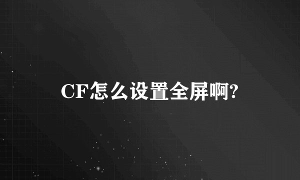 CF怎么设置全屏啊?