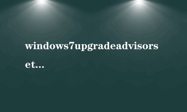 windows7upgradeadvisorsetup什么意思
