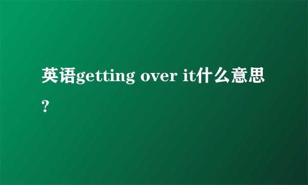 英语getting over it什么意思?
