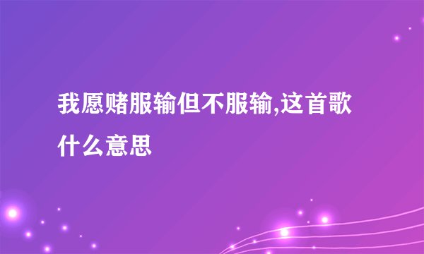 我愿赌服输但不服输,这首歌什么意思