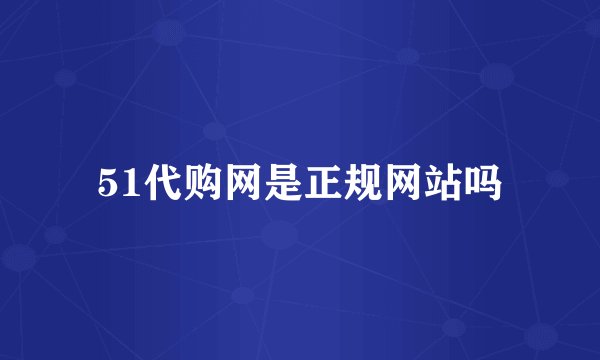 51代购网是正规网站吗