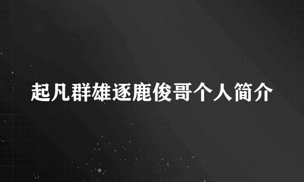 起凡群雄逐鹿俊哥个人简介