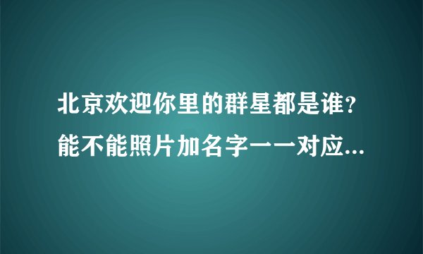 北京欢迎你里的群星都是谁？能不能照片加名字一一对应出来发过来？
