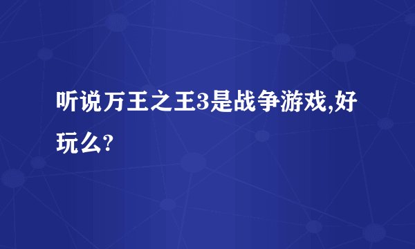 听说万王之王3是战争游戏,好玩么?