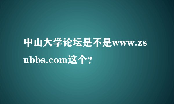 中山大学论坛是不是www.zsubbs.com这个？