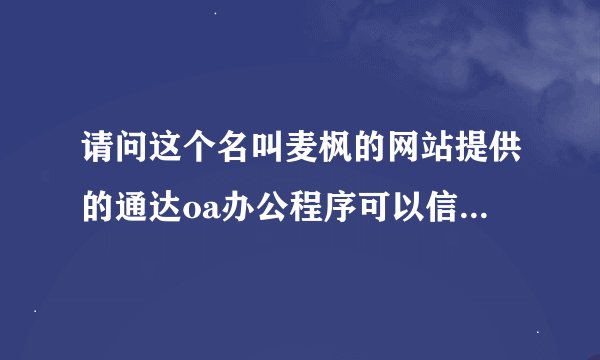 请问这个名叫麦枫的网站提供的通达oa办公程序可以信赖吗？ http://bbs.mfsun.com/?fromuid=45844