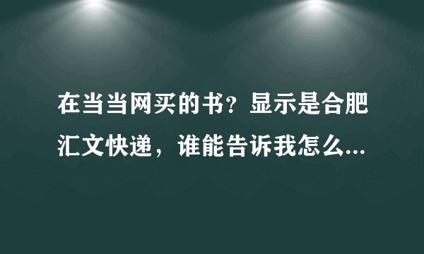 在当当网买的书？显示是合肥汇文快递，谁能告诉我怎么查询包裹的发货过程？