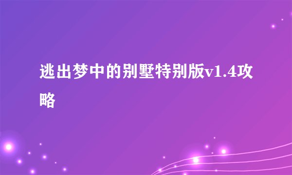 逃出梦中的别墅特别版v1.4攻略