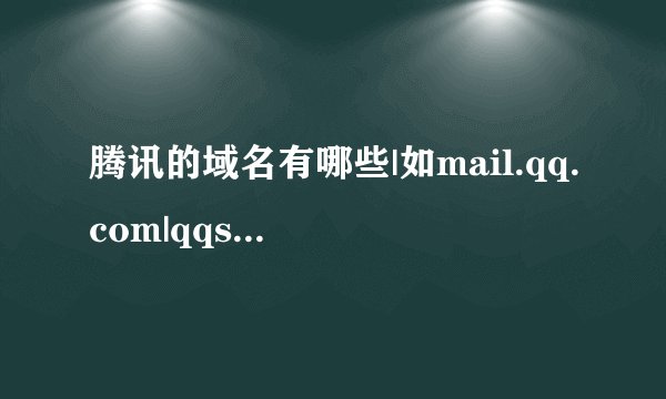 腾讯的域名有哪些|如mail.qq.com|qqshow.qq.com