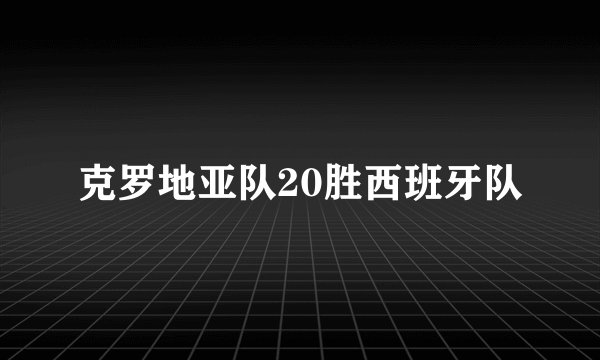 克罗地亚队20胜西班牙队