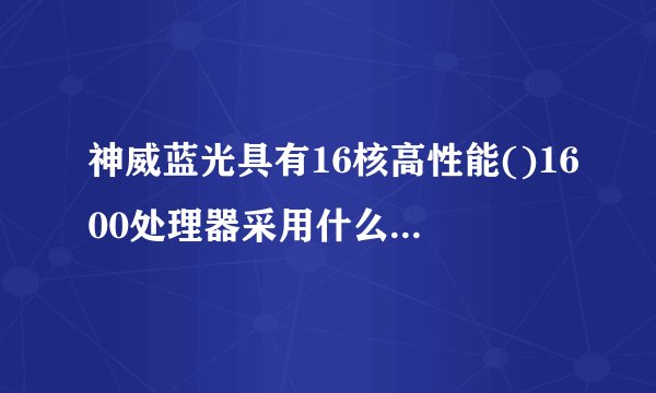 神威蓝光具有16核高性能()1600处理器采用什么技术非常节