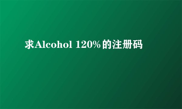 求Alcohol 120%的注册码
