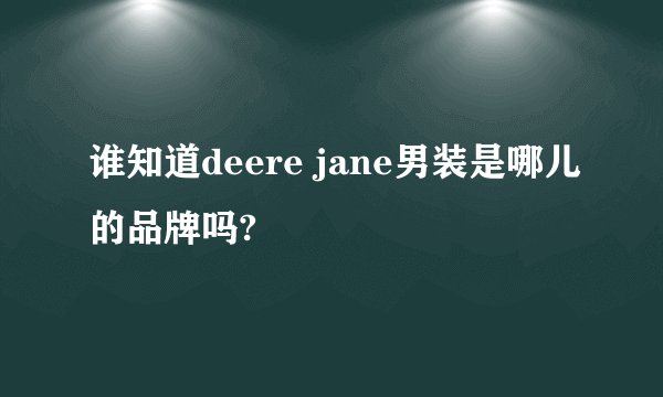谁知道deere jane男装是哪儿的品牌吗?