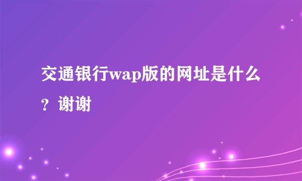 交通银行wap版的网址是什么？谢谢