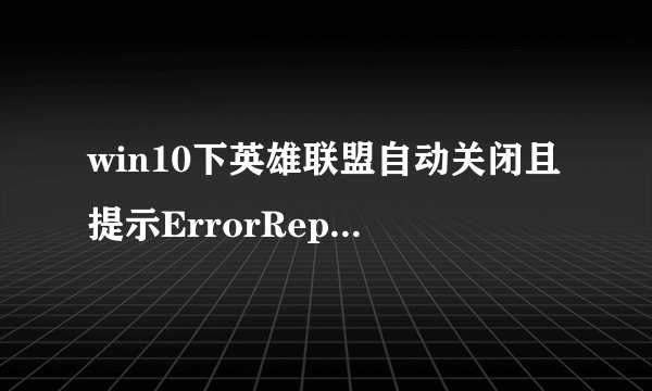 win10下英雄联盟自动关闭且提示ErrorReport如何解决