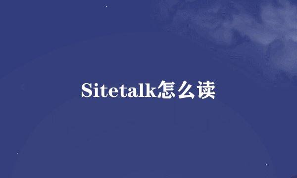 Sitetalk怎么读