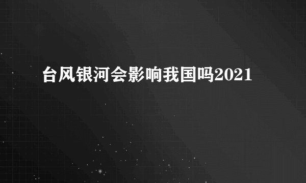 台风银河会影响我国吗2021