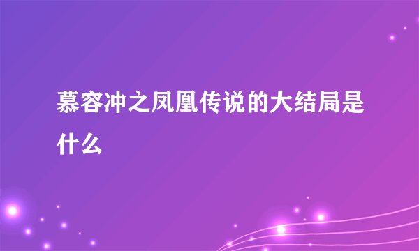 慕容冲之凤凰传说的大结局是什么