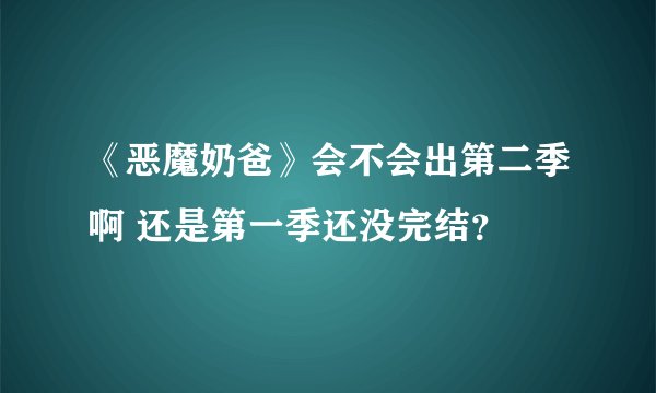 《恶魔奶爸》会不会出第二季啊 还是第一季还没完结？