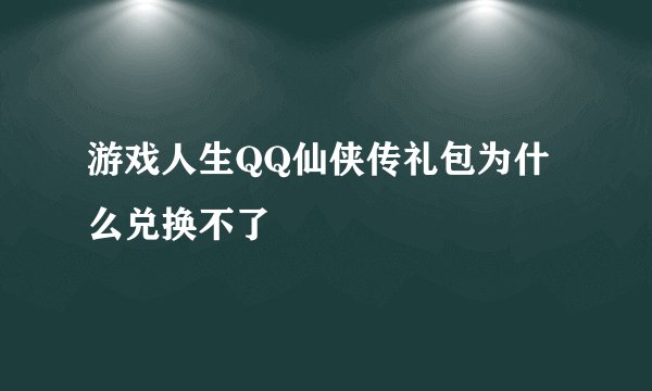 游戏人生QQ仙侠传礼包为什么兑换不了
