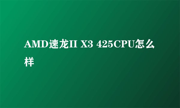 AMD速龙II X3 425CPU怎么样