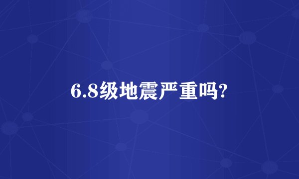 6.8级地震严重吗?