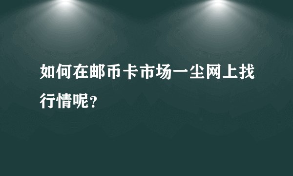 如何在邮币卡市场一尘网上找行情呢？