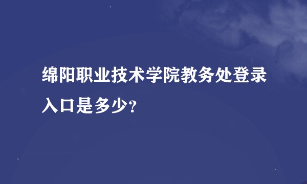 绵阳职业技术学院教务处登录入口是多少？