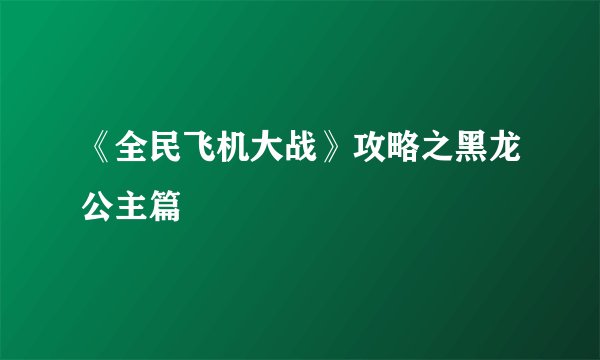 《全民飞机大战》攻略之黑龙公主篇