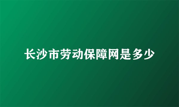 长沙市劳动保障网是多少