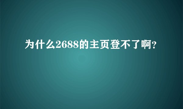 为什么2688的主页登不了啊？