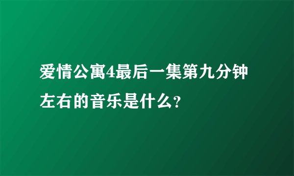 爱情公寓4最后一集第九分钟左右的音乐是什么？
