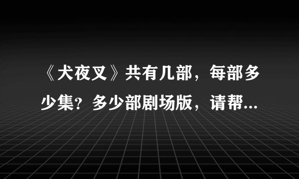 《犬夜叉》共有几部，每部多少集？多少部剧场版，请帮忙按时间排列一下？