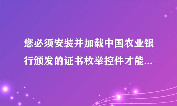 您必须安装并加载中国农业银行颁发的证书枚举控件才能完成支付。 我没有安装提示,请问怎么弄啊