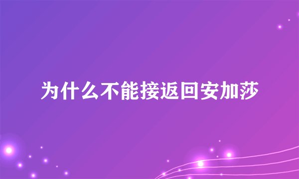 为什么不能接返回安加莎