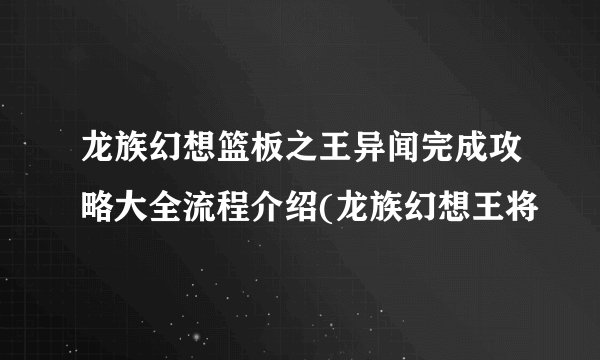 龙族幻想篮板之王异闻完成攻略大全流程介绍(龙族幻想王将