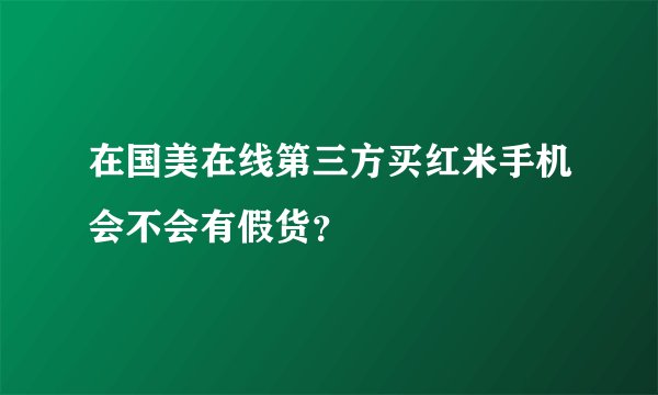 在国美在线第三方买红米手机会不会有假货？