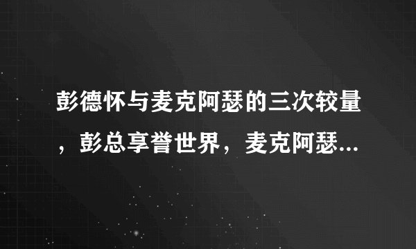 彭德怀与麦克阿瑟的三次较量，彭总享誉世界，麦克阿瑟名誉扫地
