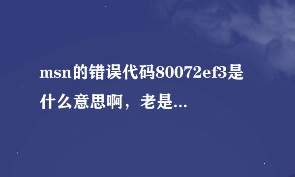 msn的错误代码80072ef3是什么意思啊，老是出现暂时无法使用您的联系人列表是什么意思啊